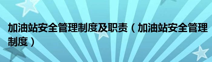 加油站安全管理制度及职责(加油站安全管理制度)