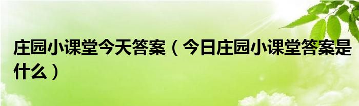 庄园小课堂今天答案(今日庄园小课堂答案是什么)