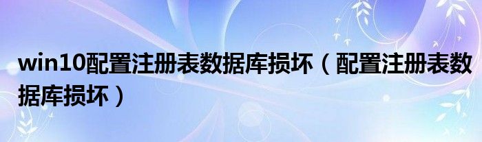 win10配置注册表数据库损坏(配置注册表数据库损坏)