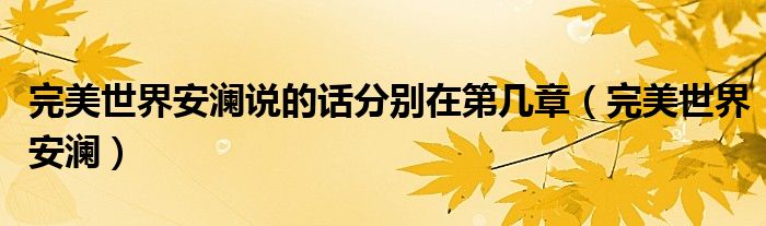 完美世界安澜说的话分别在第几章(完美世界安澜)