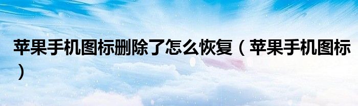 苹果手机图标删除了怎么恢复(苹果手机图标)