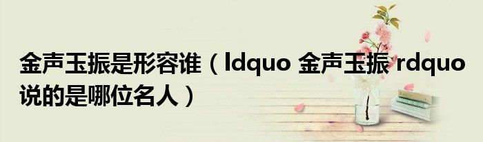 金声玉振是形容谁(ldquo 金声玉振 rdquo 说的是哪位名人)