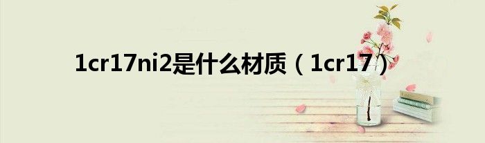 1cr17ni2是什么材质(1cr17)