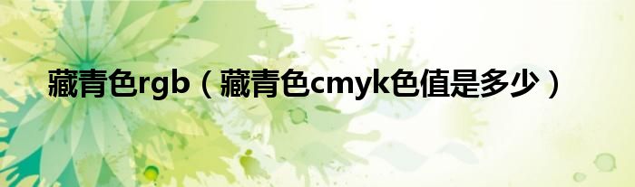 藏青色rgb(藏青色cmyk色值是多少)