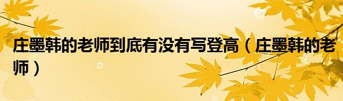 庄墨韩的老师到底有没有写登高(庄墨韩的老师)