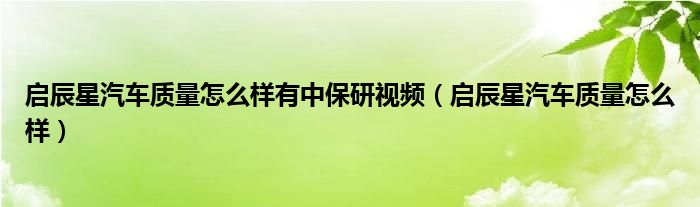 启辰星汽车质量怎么样有中保研视频(启辰星汽车质量怎么样)