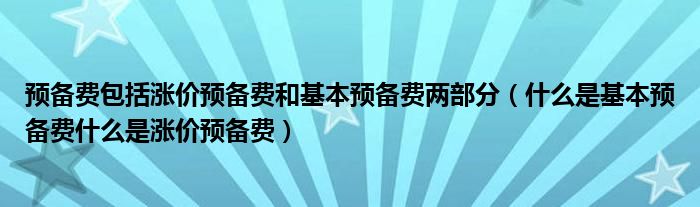 预备费包括涨价预备费和基本预备费两部分(什么是基本预备费什么是涨价预备费)