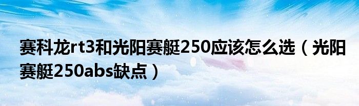 赛科龙rt3和光阳赛艇250应该怎么选(光阳赛艇250abs缺点)
