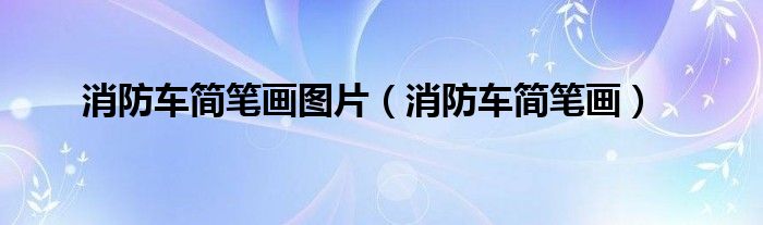 消防车简笔画图片(消防车简笔画)