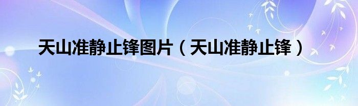 天山准静止锋图片(天山准静止锋)