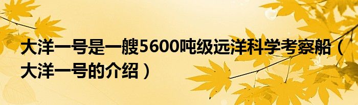 大洋一号是一艘5600吨级远洋科学考察船(大洋一号的介绍)