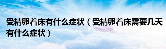 受精卵着床有什么症状(受精卵着床需要几天有什么症状)