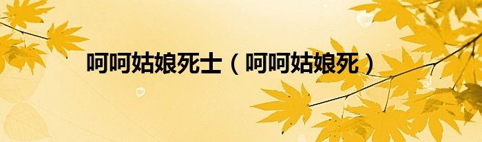 呵呵姑娘死士(呵呵姑娘死)