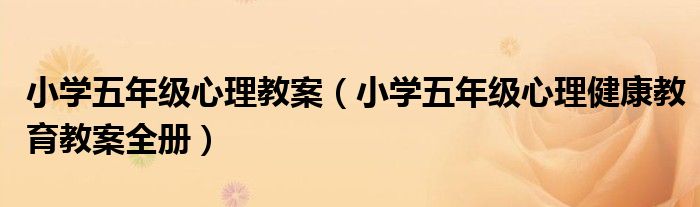 小学五年级心理教案(小学五年级心理健康教育教案全册)