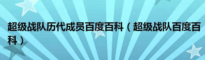 超级战队历代成员百度百科(超级战队百度百科)