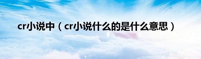 cr小说中(cr小说什么的是什么意思)