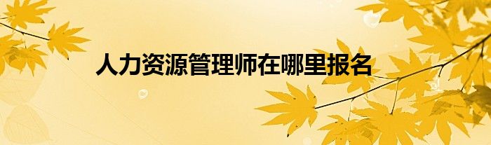 人力资源管理师在哪里报名