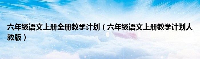 六年级语文上册全册教学计划(六年级语文上册教学计划人教版)
