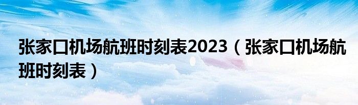 张家口机场航班时刻表2023（张家口机场航班时刻表）