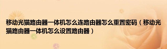 移动光猫路由器一体机怎么连路由器怎么重置密码（移动光猫路由器一体机怎么设置路由器）