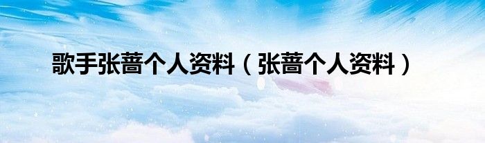 歌手张蔷个人资料(张蔷个人资料)