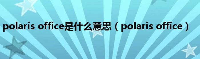 polaris office是什么意思(polaris office)