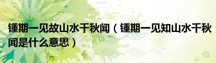 锺期一见故山水千秋闻(锺期一见知山水千秋闻是什么意思)