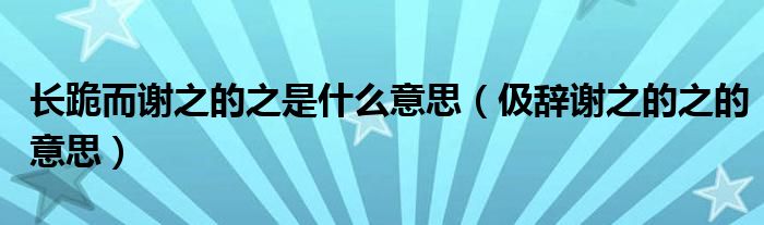 长跪而谢之的之是什么意思(伋辞谢之的之的意思)