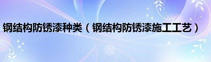 钢结构防锈漆种类(钢结构防锈漆施工工艺)