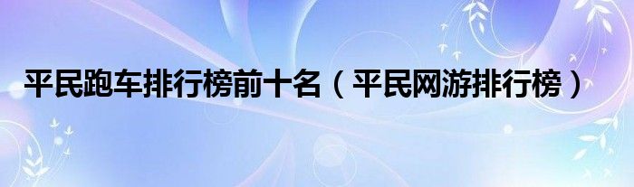 平民跑车排行榜前十名（平民网游排行榜）