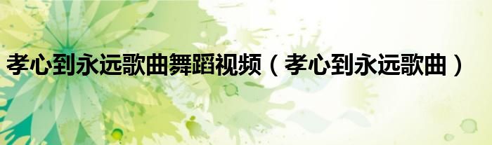 孝心到永远歌曲舞蹈视频(孝心到永远歌曲)