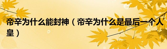 帝辛为什么能封神(帝辛为什么是最后一个人皇)