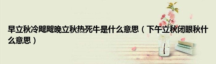 早立秋冷飕飕晚立秋热死牛是什么意思(下午立秋闭眼秋什么意思)
