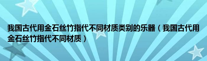 我国古代用金石丝竹指代不同材质类别的乐器(我国古代用金石丝竹指代不同材质)