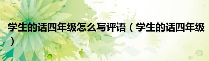 学生的话四年级怎么写评语(学生的话四年级)