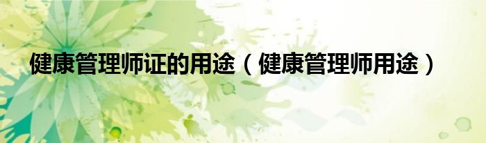 健康管理师证的用途(健康管理师用途)