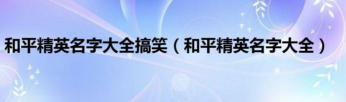 和平精英名字大全搞笑（和平精英名字大全）