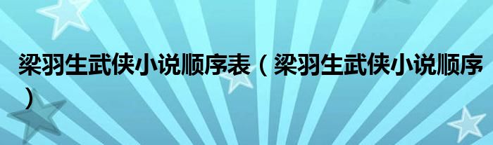 梁羽生武侠小说顺序表（梁羽生武侠小说顺序）