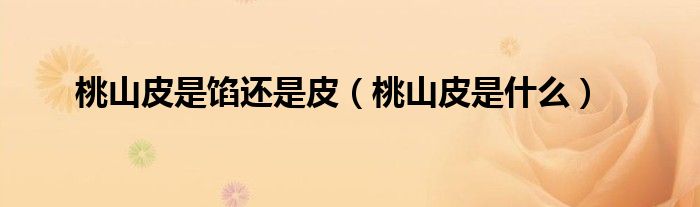 桃山皮是馅还是皮(桃山皮是什么)