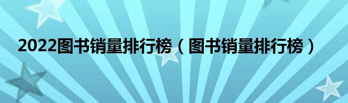 2022图书销量排行榜（图书销量排行榜）