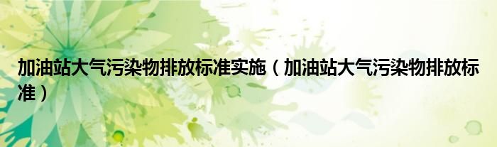 加油站大气污染物排放标准实施（加油站大气污染物排放标准）