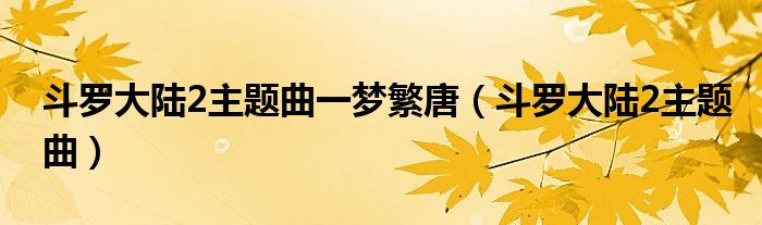 斗罗大陆2主题曲一梦繁唐(斗罗大陆2主题曲)