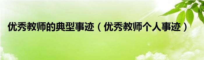 优秀教师的典型事迹(优秀教师个人事迹)