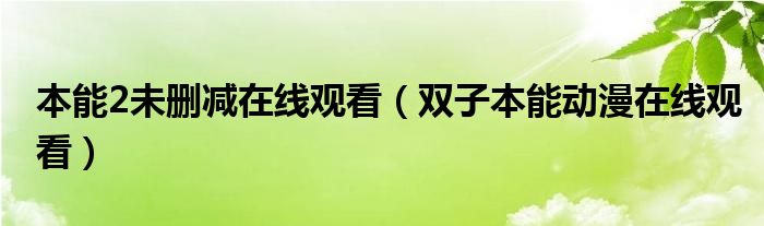 本能2未删减在线观看（双子本能动漫在线观看）