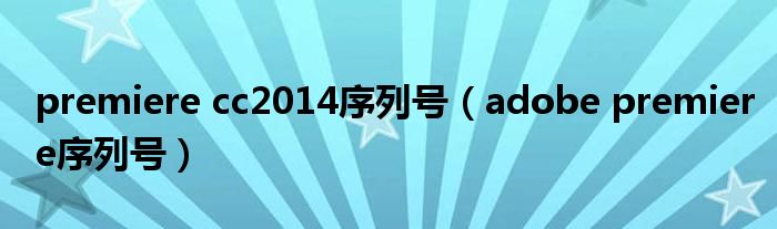 premiere cc2014序列号(adobe premiere序列号)