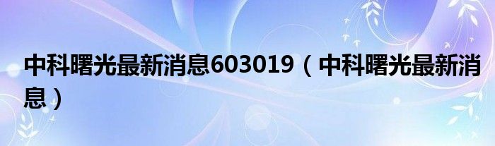 中科曙光最新消息603019(中科曙光最新消息)