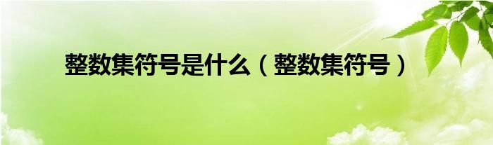 整数集符号是什么（整数集符号）