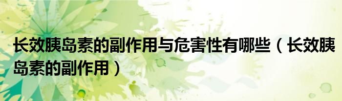 长效胰岛素的副作用与危害性有哪些(长效胰岛素的副作用)