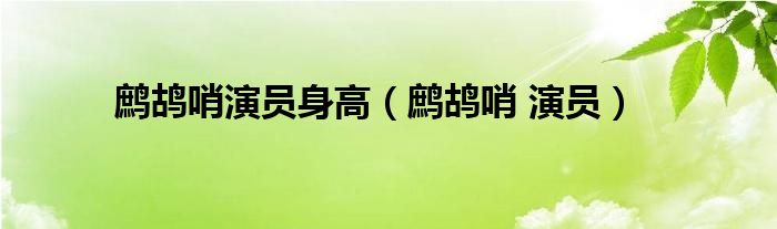 鹧鸪哨演员身高（鹧鸪哨 演员）