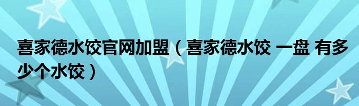 喜家德水饺官网加盟(喜家德水饺 一盘 有多少个水饺)